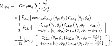 Mathematical equation: $$ \begin{aligned} \mathcal{V} _{t;p,q}&= -Gm_pm_{q}\sum \limits _{j}\frac{a_{\rm E}^{5}}{ r_{q}^{3}r_p^{3}} \\&\quad \times \left\{ \left|\bar{k}_{20,j}\right|\cos \varepsilon _{20} \mathcal{C} _{20,p}\left( \theta _p,\phi _p\right) \mathcal{C} _{20,q}\left( \theta _{q},\phi _{q}\right)\right. \nonumber \\&\quad \left. +\frac{1}{3}\left|\bar{k}_{21,j}\right|\left[ \begin{array}{c} \mathcal{C} _{21,p}\left( \theta _p,\phi _p\right) \mathcal{C} _{21,q}\left( \theta _{q},\phi _{q}-\varepsilon _{21,j}\right) \\ +\mathcal{S} _{21,p}\left( \theta _p,\phi _p\right) \mathcal{S} _{21,q}\left( \theta _{q},\phi _{q}-\varepsilon _{21,j}\right) \end{array} \right] \right. \nonumber \\&\quad \left. +\frac{1}{12}\left|\bar{k}_{22,j}\right|\left[ \begin{array}{c} \mathcal{C} _{22,p}\left( \theta _p,\phi _p\right) \mathcal{C} _{22,q}\left( \theta _{q},\phi _{q}-\frac{\varepsilon _{22,j}}{2}\right) \\ +\mathcal{S} _{22,p}\left( \theta _p,\phi _p\right) \mathcal{S} _{22,q}\left( \theta _{q},\phi _{q}-\frac{\varepsilon _{22,j}}{2}\right) \end{array} \right] \right\} . \nonumber \end{aligned} $$