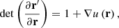 Mathematical equation: $$ \begin{aligned} \det \left( \frac{\partial \mathbf r ^{\prime }}{\partial \mathbf r }\right) =1+\mathbf \nabla u \left( \mathbf r \right) \mathrm{,} \end{aligned} $$