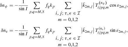 Mathematical equation: $$ \begin{aligned} \delta n_{\psi }&= -\frac{1}{\sin I}\sum _{p,q=M,S}f_{q}k_p\sum _{\begin{matrix} i,j;\tau ,\epsilon \in \mathcal{I} \\ m=0,1,2 \end{matrix}}\left|\bar{k} _{2m,j}\right|T_{ijpq,m}^{\left( n_{\psi }\right) } \cos \varepsilon _{2m,j}\mathrm{,} \nonumber \\ \delta n_{\varepsilon }&=-\frac{1}{\sin I}\sum _{p,q=M,S}f_{q}k_p\sum _{\begin{matrix} i,j;\tau ,\epsilon \in \mathcal{I} \\ m=0,1,2 \end{matrix}}\left|\bar{ k}_{2m,j}\right|T_{ijpq,m}^{\left( n_{\varepsilon }\right) } \sin \varepsilon _{2m,j}\mathrm{,} \end{aligned} $$