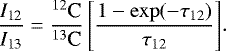 Mathematical equation: \begin{equation*} \frac{I_{\textrm{12}}}{I_{\textrm{13}}} = \frac{{}^{12}\textrm{C}}{{}^{13}\textrm{C}}\left[\frac{1-\exp(-\tau_{12})}{\tau_{12}}\right]\!.\end{equation*}