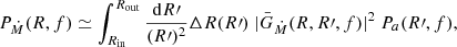 Mathematical equation: $$ \begin{aligned} P_{\dot{M}}(R,f) \simeq \int _{R_{\rm in}}^{R_{\rm out}} \frac{\mathrm{d}R\prime }{(R\prime )^2} \Delta R(R\prime )\ \vert \bar{G}_{\dot{M}}(R,R\prime ,f)\vert ^2\ P_a(R\prime ,f), \end{aligned} $$