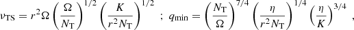 Mathematical equation: $$ \begin{aligned} \nu _{\rm TS} = r^2 \Omega \left(\frac{\Omega }{N_{\rm T}}\right)^{1/2} \left(\frac{K}{r^2 N_{\rm T}}\right)^{1/2} \; ; \; q_{\rm min } = \left(\frac{N_{\rm T}}{\Omega }\right)^{7/4} \left(\frac{\eta }{r^2 N_{\rm T}}\right)^{1/4} \left(\frac{\eta }{K}\right)^{3/4} \; , \end{aligned} $$