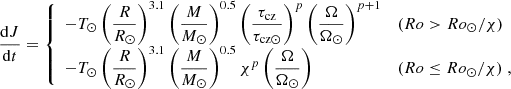 Mathematical equation: $$ \begin{aligned} \frac{\mathrm{d} J}{\mathrm{d}t} = \left\{ \begin{array}{l l } -T_{\odot } \left({\displaystyle \frac{R}{R_\odot }} \right)^{3.1} \left({\displaystyle \frac{M}{M_\odot } }\right)^{0.5} \left({\displaystyle \frac{\tau _{\rm cz}}{\tau _{\mathrm{cz}\odot }} }\right)^{p} \left({\displaystyle \frac{\Omega }{\Omega _{\odot }} }\right)^{p+1}&(Ro > Ro_{\odot }/\chi ) \\ -T_{\odot } \left({\displaystyle \frac{R}{R_\odot }} \right)^{3.1} \left({\displaystyle \frac{M}{M_\odot } }\right)^{0.5} \chi ^{p} \left({\displaystyle \frac{\Omega }{\Omega _{\odot }} }\right)&(Ro \le Ro_{\odot }/\chi ) \; , \end{array} \right. \end{aligned} $$