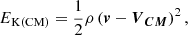 Mathematical equation: $$ \begin{aligned} E_{\rm K(CM)}=\frac{1}{2}\rho \left({\boldsymbol{v}}-{\boldsymbol{V}}_{\boldsymbol{CM}}\right)^2 ,\end{aligned} $$