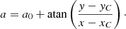 Mathematical equation: $$ \begin{aligned} a = a_0 + \mathrm{atan} \left(\frac{{ y}-{ y}_C}{x-x_C}\right)\cdot \end{aligned} $$