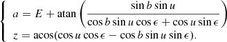 Mathematical equation: $$ \begin{aligned} {\left\{ \begin{array}{ll} a = E + \mathrm{atan} \left(\dfrac{ \sin b \sin u}{\cos b \sin u \cos \epsilon + \cos u \sin \epsilon }\right) \\ z = \mathrm{{acos}} (\cos u \cos \epsilon - \cos b \sin u \sin \epsilon ). \end{array}\right.} \end{aligned} $$