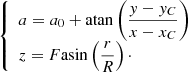 Mathematical equation: $$ \begin{aligned} {\left\{ \begin{array}{ll} a = a_0 + \mathrm{atan} \left(\dfrac{{ y}-{ y}_C}{x-x_C}\right) \\ z = F \mathrm{asin} \left(\dfrac{r}{R}\right)\cdot \end{array}\right.} \end{aligned} $$