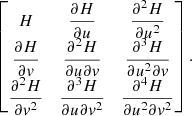 Mathematical equation: $$ \begin{aligned} \left[ \begin{matrix} H&\displaystyle \frac{\partial H}{\partial u}&\displaystyle \displaystyle \frac{{{\partial }^{2}}H}{\partial {{u}^{2}}} \\ \displaystyle \frac{\partial H}{\partial v}&\displaystyle \frac{{{\partial }^{2}}H}{\partial u\partial v}&\displaystyle \frac{{{\partial }^{3}}H}{\partial {{u}^{2}}\partial v} \\ \displaystyle \frac{{{\partial }^{2}}H}{\partial {{v}^{2}}}&\displaystyle \frac{{{\partial }^{3}}H}{\partial u\partial {{v}^{2}}}&\displaystyle \frac{{{\partial }^{4}}H}{\partial {{u}^{2}}\partial {{v}^{2}}} \\ \end{matrix} \right]. \end{aligned} $$