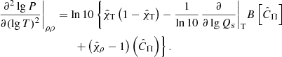 Mathematical equation: $$ \begin{aligned} {{\left. \frac{{{\partial }^{2}}\lg P}{\partial {{(\lg T)}^{2}}} \right|}_{\rho \rho }}&=\ln 10\left\{ {{{\hat{\chi }}}_{\rm T}}\left( 1-{{{\hat{\chi }}}_{\rm T}} \right)-\frac{1}{\ln 10}{{\left. \frac{\partial }{\partial \lg {{Q}_{\rm s}}} \right|}_{\rm T}}B\left[ {{{\hat{C}}}_{\Pi }} \right]\right.\nonumber \\&\left.\qquad +\left( {{{\hat{\chi }}}_{\rho }}-1 \right)\left( {{{\hat{C}}}_{\Pi }} \right) \right\} . \end{aligned} $$
