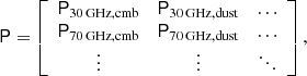 Mathematical equation: $$ \begin{aligned} \mathsf P = \left[ \begin{array}{ccc} \mathsf P _{\mathrm{30\,GHz,cmb}}&\mathsf P _{\mathrm{30\,GHz,dust}}&\ldots \\ \mathsf P _{\mathrm{70\,GHz,cmb}}&\mathsf P _{\mathrm{70\,GHz,dust}}&\ldots \\ \vdots&\vdots&\ddots \end{array}\right], \end{aligned} $$