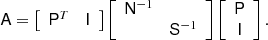 Mathematical equation: $$ \begin{aligned} \mathsf{A } = \left[ \begin{array}{cc} \mathsf{P }^T&\mathsf{I } \end{array} \right] \left[ \begin{array}{cc} \mathsf{N }^{-1}&\\&\mathsf{S }^{-1} \end{array} \right] \left[ \begin{array}{c} \mathsf{P } \\ \mathsf{I } \end{array} \right]. \end{aligned} $$