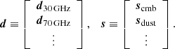 Mathematical equation: $$ \begin{aligned} {\boldsymbol{d}} \equiv \left[ \begin{array}{c} {\boldsymbol{d}}_{\rm 30\,GHz} \\ {\boldsymbol{d}}_{\rm 70\,GHz} \\ \vdots \end{array} \right], \quad {\boldsymbol{s}} \equiv \left[ \begin{array}{c} {\boldsymbol{s}}_{\rm cmb} \\ {\boldsymbol{s}}_{\rm dust} \\ \vdots \end{array} \right]. \end{aligned} $$