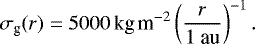 Mathematical equation: \begin{equation*} \sigma_{\textrm{g}}(r)=5000\,\textrm{kg\,m}^{-2}\left( \frac{r}{\textrm{1 au}}\right)^{-1}. \end{equation*}
