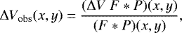 Mathematical equation: \begin{equation*} \Delta V_{\textrm{obs}}(x,y) = \displaystyle{\frac{(\Delta V\ F* P) (x,y)}{(F * P)(x,y)}},\end{equation*}