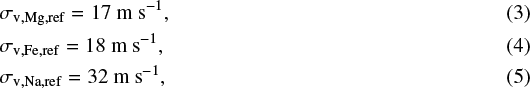 Mathematical equation: \begin{eqnarray*} && \hspace*{-6pt} \sigma_{\textrm{v, Mg, ref}} = 17\ \mbox{m s}^{-1}, \\ && \hspace*{-6pt} \sigma_{\textrm{v, Fe, ref}} = 18\ \mbox{m s}^{-1}, \\ && \hspace*{-6pt} \sigma_{\textrm{v, Na, ref}} = 32\ \mbox{m s}^{-1} ,\end{eqnarray*}