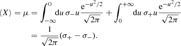 $$ \begin{aligned} {\langle {X} \rangle } = \mu&= \int _{-\infty }^0 \! \! \mathrm{d}u\, \sigma _{-} u \frac{\mathrm{e}^{-u^2/2}}{\sqrt{2\pi }} + \int ^{+\infty }_0 \! \! \mathrm{d}u\, {\sigma _{+}} u \frac{\mathrm{e}^{-u^2/2}}{\sqrt{2\pi }} \\&= \frac{1}{\sqrt{2\pi }} ({\sigma _{+}} - \sigma _{-}). \nonumber \end{aligned} $$
