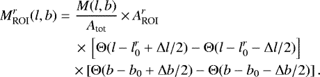 Mathematical equation: \begin{eqnarray*} M_{\textrm{ROI}}^r(l,b) & = & \frac{M(l,b)}{A_{\textrm{tot}}}\,{\times}\,A_{\textrm{ROI}}^r\nonumber \\ &&\,{\times}\, \left[ \Theta(l - l_0^r + \Delta l / 2) - \Theta(l - l_0^r - \Delta l / 2) \right]\nonumber \\ && \times \left[ \Theta(b - b_0 + \Delta b / 2) - \Theta(b - b_0 - \Delta b / 2) \right].\end{eqnarray*}