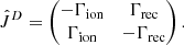 Mathematical equation: $$ \begin{aligned} \hat{J}^D = \begin{pmatrix} - \Gamma _{\rm ion}&\Gamma _{\rm rec} \\ \Gamma _{\rm ion}&-\Gamma _{\rm rec} \end{pmatrix} . \end{aligned} $$