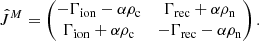 Mathematical equation: $$ \begin{aligned} \hat{J}^M = \begin{pmatrix} - \Gamma _{\rm ion} - \alpha \rho _{\rm c}&\Gamma _{\rm rec} + \alpha \rho _{\rm n}\\ \Gamma _{\rm ion} + \alpha \rho _{\rm c}&-\Gamma _{\rm rec} - \alpha \rho _{\rm n} \end{pmatrix} .\end{aligned} $$