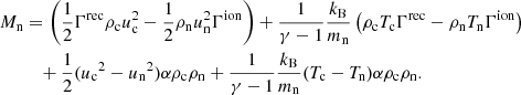 Mathematical equation: $$ \begin{aligned} M_{\rm n}&= \left( \frac{1}{2} \Gamma ^\mathrm{rec} \rho _{\rm c} u_{\rm c}^2 - \frac{1}{2}\rho _{\rm n} u_{\rm n}^2 \Gamma ^\mathrm{ion} \right) + \frac{1}{\gamma -1} \frac{k_{\rm B}}{m_{\rm n}} \left( \rho _{\rm c} T_{\rm c} \Gamma ^\mathrm{rec} - \rho _{\rm n} T_{\rm n} \Gamma ^\mathrm{ion} \right) \nonumber \\&\quad + \frac{1}{2} ({u_{\rm c}}^2 - {u_{\rm n}}^2) \alpha \rho _{\rm c} \rho _{\rm n} + \frac{1}{\gamma -1} \frac{k_{\rm B}}{m_{\rm n}}(T_{\rm c} - T_{\rm n})\alpha \rho _{\rm c} \rho _{\rm n} . \end{aligned} $$