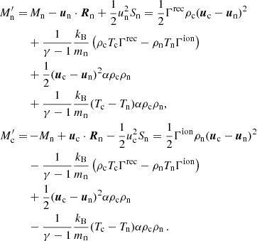 Mathematical equation: $$ \begin{aligned} M_{\rm n}^\prime =&\,M_{\rm n} - {\boldsymbol{u}}_{\rm n} \cdot {\boldsymbol{R}}_{\rm n} + \frac{1}{2}u_{\rm n}^2 S_{\rm n} = \frac{1}{2} \Gamma ^\mathrm{rec} \rho _{\rm c} ({\boldsymbol{u}}_{\rm c} - {\boldsymbol{u}}_{\rm n})^2 \nonumber \\&+\frac{1}{\gamma -1} \frac{k_{\rm B}}{m_{\rm n}} \left( \rho _{\rm c} T_{\rm c} \Gamma ^\mathrm{rec} - \rho _{\rm n} T_{\rm n} \Gamma ^\mathrm{ion} \right) \nonumber \\&+ \frac{1}{2} ({{\boldsymbol{u}}_{\rm c}} - {{\boldsymbol{u}}_{\rm n}})^2 \alpha \rho _{\rm c} \rho _{\rm n} \nonumber \\&+\frac{1}{\gamma -1} \frac{k_{\rm B}}{m_{\rm n}}(T_{\rm c} - T_{\rm n})\alpha \rho _{\rm c}\rho _{\rm n}, \nonumber \\ M_{\rm c}^\prime =&\,{-}M_{\rm n} + {\boldsymbol{u}}_{\rm c} \cdot {\boldsymbol{R}}_{\rm n} - \frac{1}{2}u_{\rm c}^2 S_{\rm n} = \frac{1}{2} \Gamma ^\mathrm{ion} \rho _{\rm n} ({\boldsymbol{u}}_{\rm c} - {\boldsymbol{u}}_{\rm n})^2 \nonumber \\&-\frac{1}{\gamma -1} \frac{k_{\rm B}}{m_{\rm n}} \left( \rho _{\rm c} T_{\rm c} \Gamma ^\mathrm{rec} - \rho _{\rm n} T_{\rm n} \Gamma ^\mathrm{ion} \right) \nonumber \\&+ \frac{1}{2} ({{\boldsymbol{u}}_{\rm c}} - {{\boldsymbol{u}}_{\rm n}})^2 \alpha \rho _{\rm c} \rho _{\rm n} \nonumber \\&-\frac{1}{\gamma -1} \frac{k_{\rm B}}{m_{\rm n}}(T_{\rm c} - T_{\rm n}) \alpha \rho _{\rm c} \rho _{\rm n} \,. \end{aligned} $$