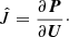 Mathematical equation: $$ \begin{aligned} \hat{J} = \frac{\partial {\boldsymbol{P}}}{\partial {\boldsymbol{U}}}\cdot \end{aligned} $$