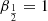 Mathematical equation: $ \beta_{\frac{1}{2}} = 1 $