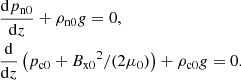 Mathematical equation: $$ \begin{aligned}&\frac{\mathrm{d} p_{\rm n0}}{\mathrm{d}z} + \rho _{\rm n0} { g} = 0, \\&\frac{\mathrm{d}}{\mathrm{d}z} \left( p_{\rm c0} + {B_{\rm x0}}^2/(2\mu _0) \right) + \rho _{\rm c0} { g} = 0. \end{aligned} $$