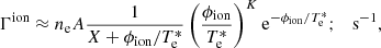Mathematical equation: $$ \begin{aligned} \Gamma ^\mathrm{ion} \approx n_{\rm e} A \frac{1}{X + \phi _{\rm ion}/{T_{\rm e}^*}}\left(\frac{\phi _{\rm ion}}{T_{\rm e}^*}\right)^K \mathrm{e}^{-\phi _{\rm ion}/T_{\rm e}^*}; \quad \mathrm{s^{-1}}, \end{aligned} $$