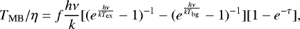 Mathematical equation: \begin{eqnarray*}T_{\textrm{MB}}/\eta =f\frac{h\nu}{k} [({e^{\frac{h\nu}{kT_{\textrm{ex}}}}-1})^{-1}-({e^{\frac{h\nu}{kT_{\textrm{bg}}}}-1})^{-1}][1-e^{-\tau}] ,\end{eqnarray*}