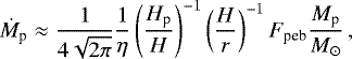 Mathematical equation: \begin{equation*} \dot M_{\textrm{p}} \approx \frac{1}{4\sqrt{2\pi}} \frac{1}{\eta} \left(\frac{H_{\textrm{p}}}{H} \right)^{-1} \left(\frac{H}{r} \right)^{-1} F_{\textrm{peb}} \frac{M_{\textrm{p}}}{M_{\odot}} \,,\end{equation*}