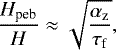 Mathematical equation: \begin{align*} \frac{H_{\textrm{peb}}}{H} \approx \sqrt{\frac{\alpha_{\textrm{z}}}{\tau_{\textrm{f}}}}, \, \end{align*}