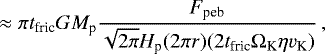 Mathematical equation: \begin{equation*} \approx \pi t_{\textrm{fric}} GM_{\textrm{p}} \frac{F_{\textrm{peb}}}{\sqrt{2\pi} H_{\textrm{p}} (2\pi r) (2t_{\textrm{fric}} \Omega_{\textrm{K}} \eta v_{\textrm{K}})} \,, \end{equation*}