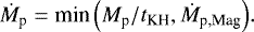 Mathematical equation: \begin{align*} \dot{M}_{\textrm{p}} = \textrm{min}\left(M_{\textrm{p}}/t_{\textrm{KH}},\dot{M}_{\textrm{p,Mag}}\right)\!. \end{align*}