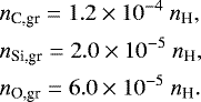Mathematical equation: \begin{align*} & n_{\textrm{C,gr}} = 1.2\times 10^{-4} ~n_{\textrm{H}}, \nonumber\\ & n_{\textrm{Si,gr}} = 2.0\times 10^{-5} ~n_{\textrm{H}}, \nonumber\\ & n_{\textrm{O,gr}} = 6.0\times 10^{-5} ~n_{\textrm{H}}.\end{align*}