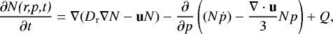 Mathematical equation: \begin{align*} \frac{\partial N\text{\textit{(r,p,t)}}}{\partial t} &= \nabla(D_{\mathrm r}\nabla N-\mathbf{u} N)-\frac{\partial}{\partial p}\left( (N\dot{p})-\frac{\nabla \cdot \mathbf{ u}}{3}Np\right)+Q,\end{align*}