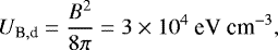 Mathematical equation: \begin{align*} U_{\textrm{B},\textrm{d}} = \frac{B^2}{8\pi} = 3\times10^4\ \text{eV cm}^{-3}\text{,} \end{align*}