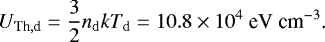 Mathematical equation: \begin{align*} U_{\textrm{Th},\textrm{d}} = \frac{3}{2}n_{\mathrm{d}}kT_{\mathrm{d}} = 10.8\times10^4\ \text{eV cm}^{-3}\text{.} \end{align*}