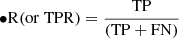Mathematical equation: $$ \begin{aligned} \bullet&\mathrm{R}(\mathrm{or}\; \mathrm{TPR}) = \frac{\mathrm{TP}}{\mathrm{(TP+FN)}} \end{aligned} $$