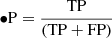 Mathematical equation: $$ \begin{aligned} \bullet&\mathrm{P} = \frac{\mathrm{TP}}{\mathrm{(TP+FP)}} \end{aligned} $$