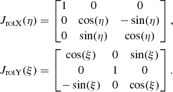 Mathematical equation: $$ \begin{aligned} J_{\rm rotX} (\eta )&= \begin{bmatrix} 1&0&0\\ 0&\cos (\eta )&-\sin (\eta )\\ 0&\sin (\eta )&\cos (\eta )\\ \end{bmatrix},\nonumber \\ J_{\rm rotY}(\xi )&= \begin{bmatrix} \cos (\xi )&0&\sin (\xi )\\ 0&1&0\\ -\sin (\xi )&0&\cos (\xi )\\ \end{bmatrix}. \end{aligned} $$