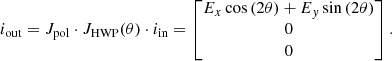 Mathematical equation: $$ \begin{aligned} i_{\rm {out}}=J_{\rm {pol}} \cdot J_{\rm HWP}(\theta ) \cdot i_{\rm in} =\left[ \begin{matrix} E_x \cos {\left(2 \theta \right)} + E_y \sin {\left(2 \theta \right)}\\ 0\\ 0 \end{matrix}\right]. \end{aligned} $$