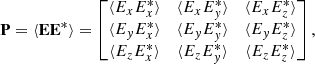 Mathematical equation: $$ \begin{aligned} \mathbf{P } = \langle \mathbf{E } \mathbf{E }^* \rangle = \left[ \begin{matrix} \langle E_{x}E_{x}^* \rangle&\langle E_{x}E_{y}^* \rangle&\langle E_{x}E_z^* \rangle \\ \langle E_{y}E_x^* \rangle&\langle E_{y}E_y^* \rangle&\langle E_{y}E_z^* \rangle \\ \langle E_{z}E_x^* \rangle&\langle E_{z}E_y^* \rangle&\langle E_{z}E_z^* \rangle \end{matrix}\right], \end{aligned} $$