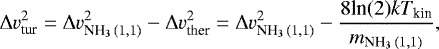 Mathematical equation: \begin{equation*}\Delta v^2_{\textrm{tur}} = \Delta v^{2}_{\textrm{NH}_3\,(1,1)}-\Delta v^{2}_{\textrm{ther}} = \Delta v^{2}_{\textrm{NH}_3\,(1,1)}-\frac{{8\textrm{ln}(2)} k T_{\textrm{kin}}}{m_{\textrm{NH}_3\,(1,1)}}, \end{equation*}