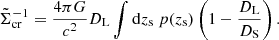 Mathematical equation: $$ \begin{aligned} \tilde{\Sigma }_{\rm cr}^{-1} = \frac{4\pi G}{c^2} D_{\rm L} \int \mathrm{d} z_{\rm s}\ p(z_{\rm s}) \left(1 - \frac{D_{\rm L}}{D_{\rm S}}\right) . \end{aligned} $$