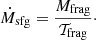 Mathematical equation: $$ \begin{aligned} \dot{M}_{\rm sfg}=\frac{M_{\rm frag}}{\mathcal{T} _{\rm frag}}\cdot \end{aligned} $$