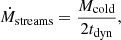 Mathematical equation: $$ \begin{aligned} \dot{M}_{\rm streams} = \dfrac{M_{\rm cold}}{2t_{\rm dyn}}, \end{aligned} $$