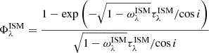 Mathematical equation: $$ \begin{aligned} \Phi _{\lambda }^\mathrm{ISM} = \dfrac{1 - \exp \left(-\sqrt{1-\omega _{\lambda }^\mathrm{ISM}}\tau _{\lambda }^\mathrm{ISM}/\mathrm{cos}\,i\right)}{\sqrt{1-\omega _{\lambda }^\mathrm{ISM}}\tau _{\lambda }^\mathrm{ISM}/\mathrm{cos}\,i} \end{aligned} $$