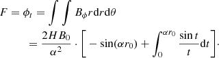 Mathematical equation: $$ \begin{aligned}&F = \phi _t = \int \int B_\phi r \mathrm{d}r \mathrm{d} \theta \nonumber \\&\qquad \quad = \frac{2 H B_0}{\alpha ^2} \cdot \bigg [ -\sin (\alpha r_0) + \int _0^{\alpha r_0} \frac{\sin t}{t}\mathrm{d}t \bigg ]\cdot \end{aligned} $$