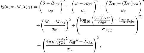 Mathematical equation: $$ \begin{aligned} J_2(\theta ,\pi ,M,{T_{\mathrm{eff} }})&= \left(\frac{\theta -\theta _{\mathrm{obs} }}{\sigma _\theta }\right)^2 + \left(\frac{\pi -\pi _{\mathrm{obs} }}{\sigma _\pi }\right)^2 + \left(\frac{{T_{\mathrm{eff} }}-({T_{\mathrm{eff} }})_{\mathrm{obs} }}{\sigma _{\rm T}}\right)^2 \nonumber \\&\quad \!+\! \left(\frac{M-M_{\mathrm{obs} }}{\sigma _{\rm M}}\right)^2 \!+\! \left(\frac{\log _{10} \left( \frac{(2\pi )^2 GM}{\theta ^2 d^2}\right)-{\log g}_{\mathrm{obs} }}{\sigma _{{\log g}}}\right)^2 \nonumber \\&\quad + \left(\frac{4\pi \sigma \left(\frac{\theta d}{2\pi }\right)^2{T_{\mathrm{eff} }}^4-L_{\mathrm{obs} }}{\sigma _{\rm L}}\right)^2, \end{aligned} $$